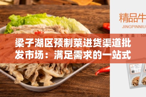 梁子湖区预制菜进货渠道批发市场：满足需求的一站式购物中心