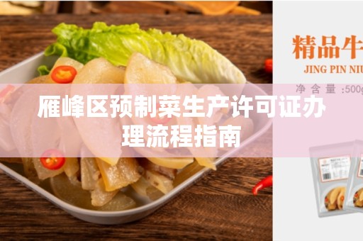 雁峰区预制菜生产许可证办理流程指南