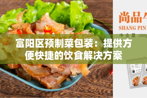 富阳区预制菜包装：提供方便快捷的饮食解决方案