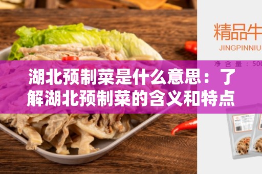 湖北预制菜是什么意思：了解湖北预制菜的含义和特点