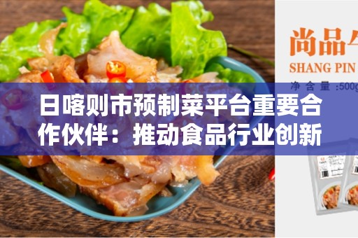 日喀则市预制菜平台重要合作伙伴：推动食品行业创新发展的关键力量