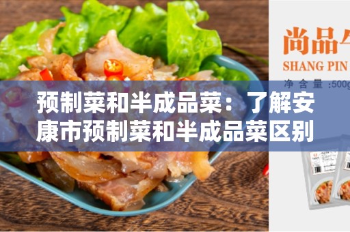 预制菜和半成品菜：了解安康市预制菜和半成品菜区别