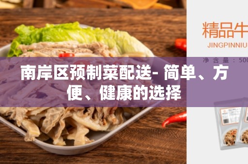 南岸区预制菜配送- 简单、方便、健康的选择