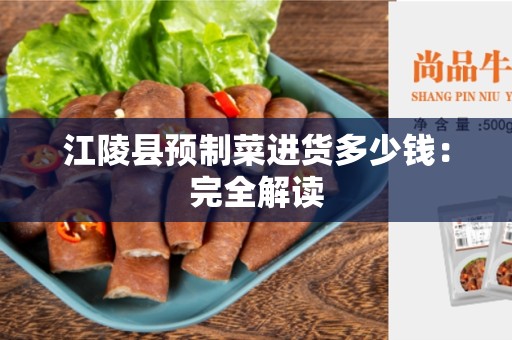 江陵县预制菜进货多少钱：完全解读