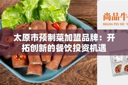 太原市预制菜加盟品牌：开拓创新的餐饮投资机遇