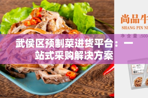 武侯区预制菜进货平台：一站式采购解决方案