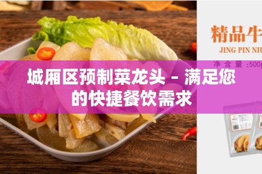 城厢区预制菜龙头 – 满足您的快捷餐饮需求