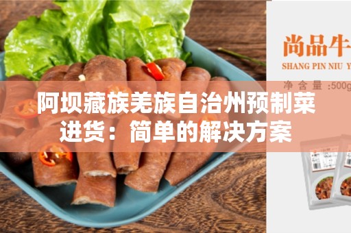 阿坝藏族羌族自治州预制菜进货：简单的解决方案