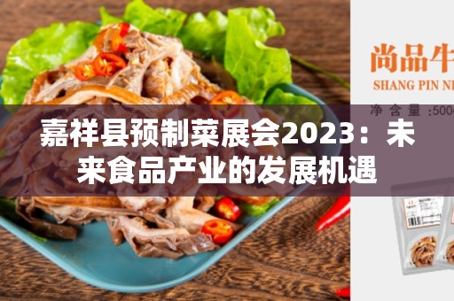 嘉祥县预制菜展会2023：未来食品产业的发展机遇