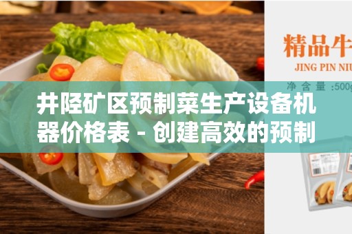 井陉矿区预制菜生产设备机器价格表 - 创建高效的预制菜生产设备机器价格表