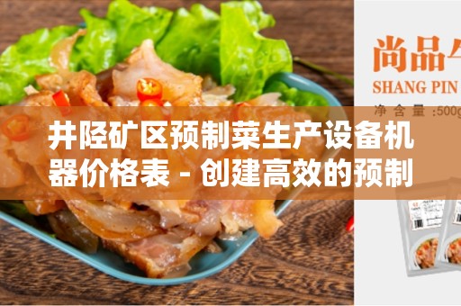 井陉矿区预制菜生产设备机器价格表 - 创建高效的预制菜生产设备机器价格表