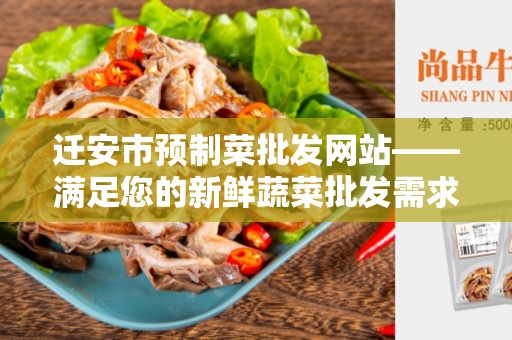 迁安市预制菜批发网站——满足您的新鲜蔬菜批发需求