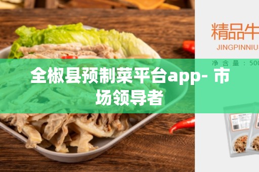 全椒县预制菜平台app- 市场领导者