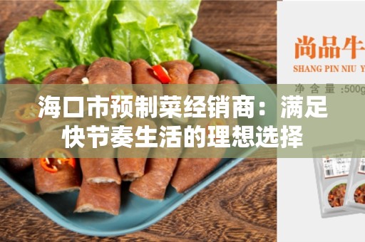 海口市预制菜经销商：满足快节奏生活的理想选择