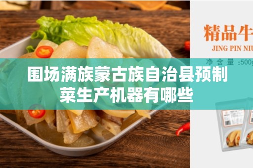 围场满族蒙古族自治县预制菜生产机器有哪些