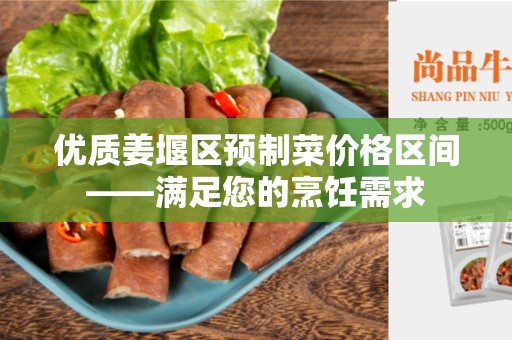 优质姜堰区预制菜价格区间——满足您的烹饪需求