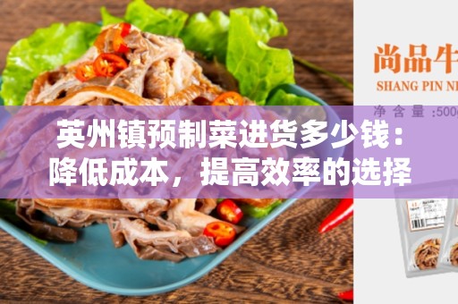 英州镇预制菜进货多少钱：降低成本，提高效率的选择