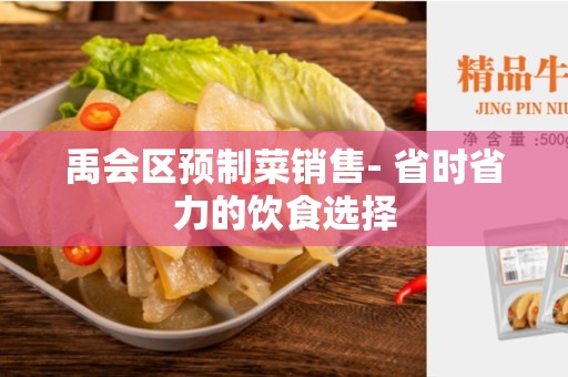 禹会区预制菜销售- 省时省力的饮食选择