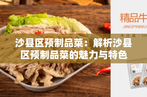 沙县区预制品菜：解析沙县区预制品菜的魅力与特色