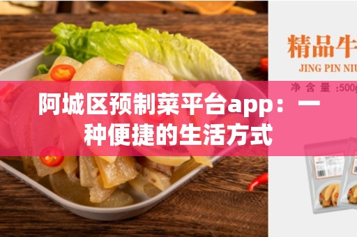 阿城区预制菜平台app：一种便捷的生活方式