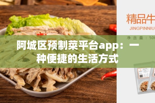 阿城区预制菜平台app：一种便捷的生活方式