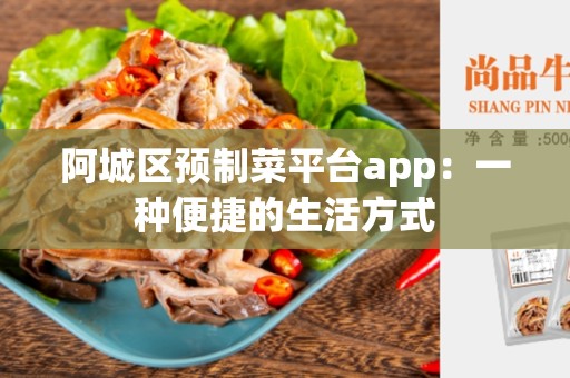 阿城区预制菜平台app：一种便捷的生活方式