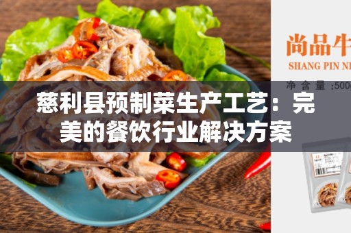慈利县预制菜生产工艺：完美的餐饮行业解决方案