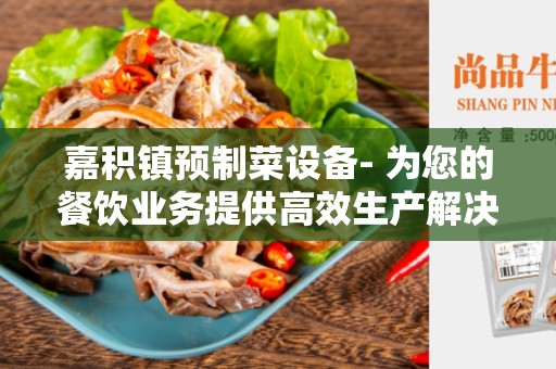 嘉积镇预制菜设备- 为您的餐饮业务提供高效生产解决方案
