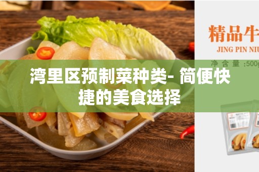 湾里区预制菜种类- 简便快捷的美食选择