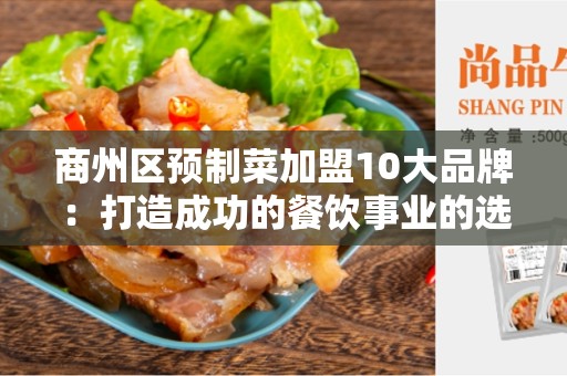 商州区预制菜加盟10大品牌：打造成功的餐饮事业的选择