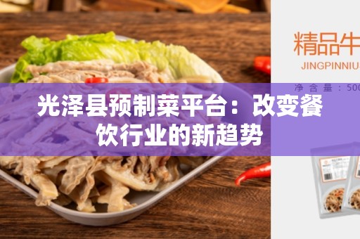 光泽县预制菜平台：改变餐饮行业的新趋势