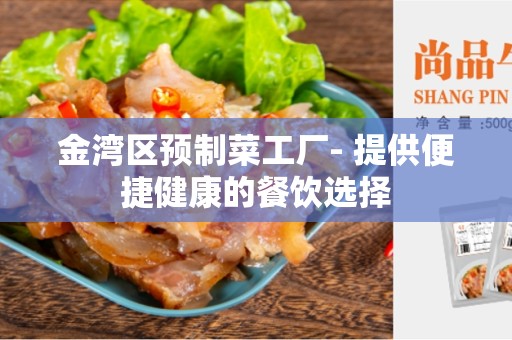 金湾区预制菜工厂- 提供便捷健康的餐饮选择