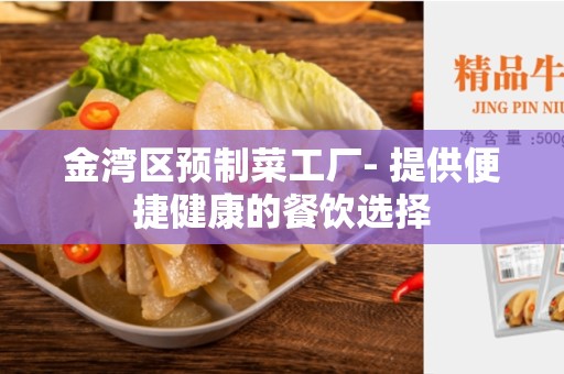 金湾区预制菜工厂- 提供便捷健康的餐饮选择