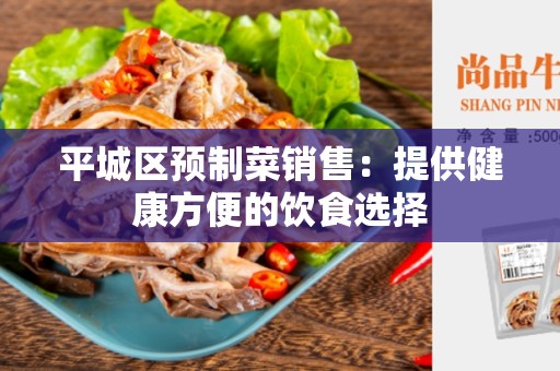 平城区预制菜销售：提供健康方便的饮食选择