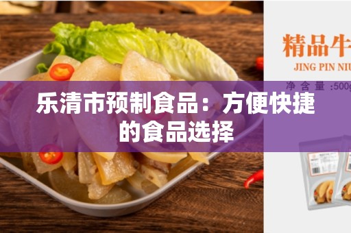 乐清市预制食品：方便快捷的食品选择