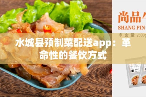 水城县预制菜配送app：革命性的餐饮方式