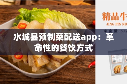 水城县预制菜配送app：革命性的餐饮方式