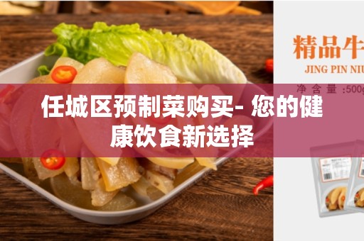 任城区预制菜购买- 您的健康饮食新选择