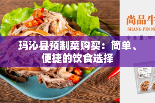 玛沁县预制菜购买：简单、便捷的饮食选择