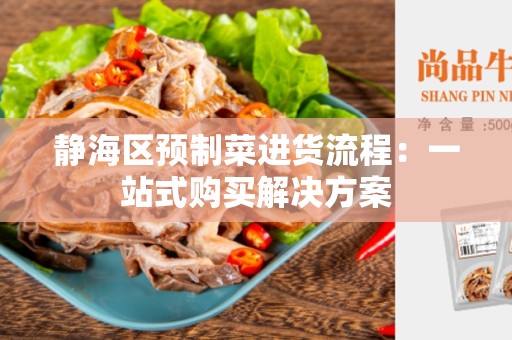 静海区预制菜进货流程：一站式购买解决方案
