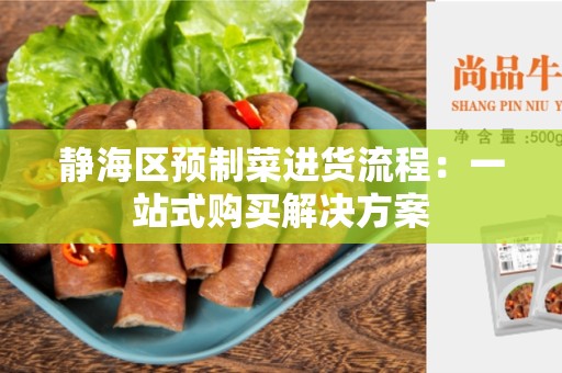静海区预制菜进货流程：一站式购买解决方案