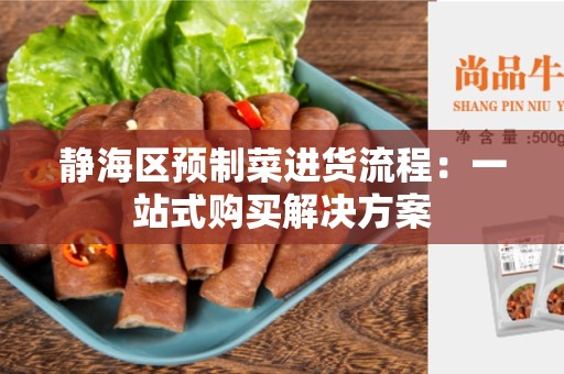 静海区预制菜进货流程：一站式购买解决方案