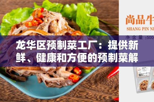 龙华区预制菜工厂：提供新鲜、健康和方便的预制菜解决方案