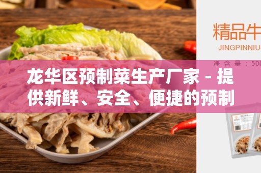 龙华区预制菜生产厂家 - 提供新鲜、安全、便捷的预制菜产品