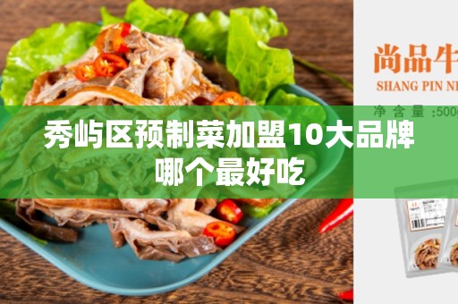秀屿区预制菜加盟10大品牌哪个最好吃