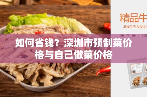 如何省钱？深圳市预制菜价格与自己做菜价格