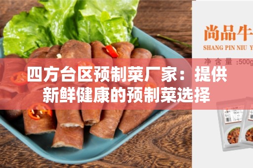 四方台区预制菜厂家：提供新鲜健康的预制菜选择