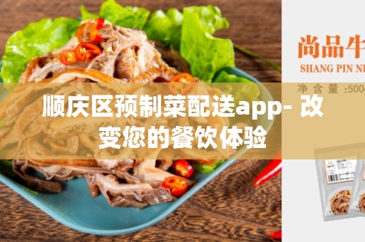 顺庆区预制菜配送app- 改变您的餐饮体验