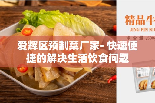 爱辉区预制菜厂家- 快速便捷的解决生活饮食问题