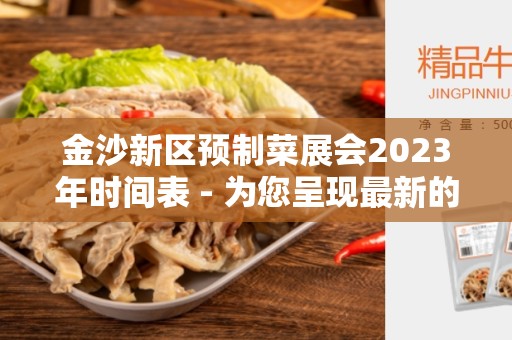 金沙新区预制菜展会2023年时间表 - 为您呈现最新的预制菜展会安排